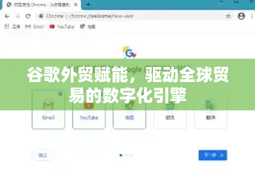 谷歌外贸赋能,驱动全球贸易的数字化引擎-第1张图片-Google Chrome官方首页_极速谷歌浏览器 谷歌外贸赋能,驱动全球贸易的数字化引擎-第1张图片-Google Chrome官方首页_极速谷歌浏览器
