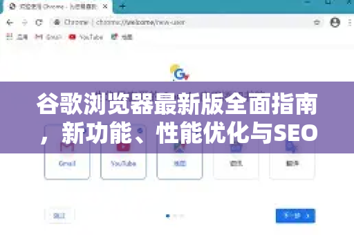 谷歌浏览器最新版全面指南，新功能、性能优化与SEO技巧