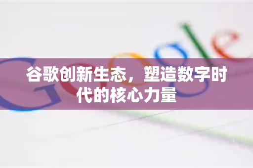 谷歌创新生态，塑造数字时代的核心力量-第1张图片-Google Chrome官方首页_极速谷歌浏览器