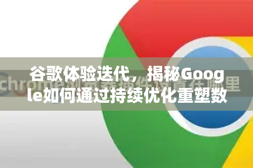 谷歌体验迭代，揭秘Google如何通过持续优化重塑数字生活