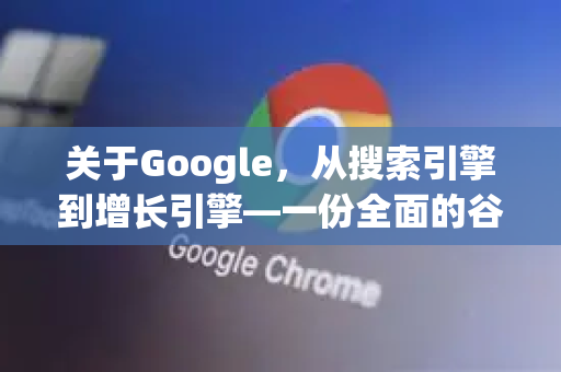 关于Google，从搜索引擎到增长引擎—一份全面的谷歌外贸规划指南