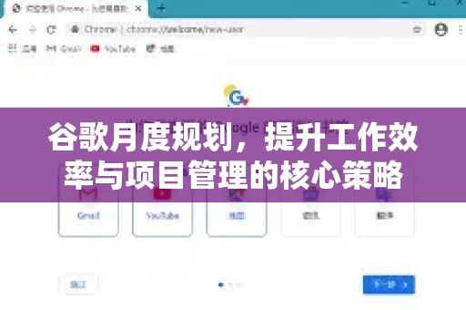 谷歌月度规划,提升工作效率与项目管理的核心策略-第1张图片-Google Chrome官方首页_极速谷歌浏览器 谷歌月度规划,提升工作效率与项目管理的核心策略-第1张图片-Google Chrome官方首页_极速谷歌浏览器