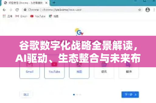 谷歌数字化战略全景解读，AI驱动、生态整合与未来布局-第1张图片-Google Chrome官方首页_极速谷歌浏览器