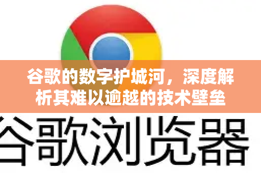 谷歌的数字护城河，深度解析其难以逾越的技术壁垒-第1张图片-Google Chrome官方首页_极速谷歌浏览器