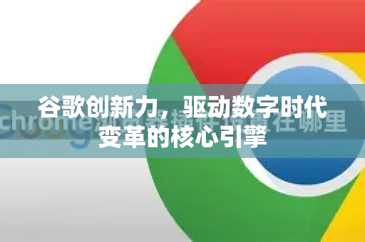 谷歌创新力，驱动数字时代变革的核心引擎-第1张图片-Google Chrome官方首页_极速谷歌浏览器