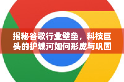 揭秘谷歌行业壁垒,科技巨头的护城河如何形成与巩固-第1张图片-Google Chrome官方首页_极速谷歌浏览器 揭秘谷歌行业壁垒,科技巨头的护城河如何形成与巩固-第1张图片-Google Chrome官方首页_极速谷歌浏览器