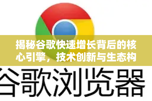 揭秘谷歌快速增长背后的核心引擎，技术创新与生态构建