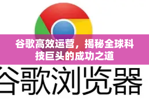谷歌高效运营，揭秘全球科技巨头的成功之道